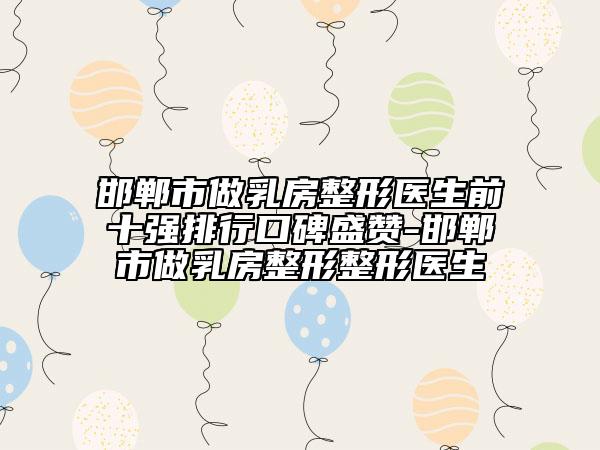 邯鄲市做乳房整形醫(yī)生前十強排行口碑盛贊-邯鄲市做乳房整形整形醫(yī)生