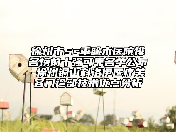 徐州市5s重瞼術(shù)醫(yī)院排名榜前十強(qiáng)可靠名單公布-徐州銅山科洛伊醫(yī)療美容門(mén)診部技術(shù)優(yōu)點(diǎn)分析