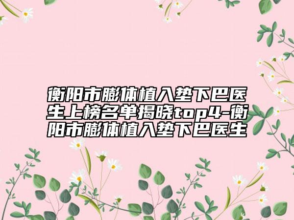 衡陽(yáng)市膨體植入墊下巴醫(yī)生上榜名單揭曉top4-衡陽(yáng)市膨體植入墊下巴醫(yī)生