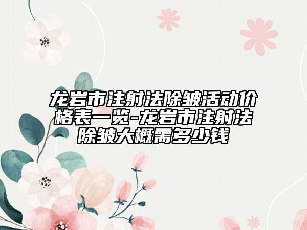 龍巖市注射法除皺活動(dòng)價(jià)格表一覽-龍巖市注射法除皺大概需多少錢