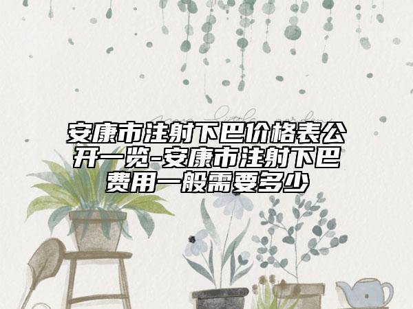 安康市注射下巴價(jià)格表公開(kāi)一覽-安康市注射下巴費(fèi)用一般需要多少