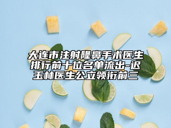 大連市注射隆鼻手術(shù)醫(yī)生排行前十位名單流出-遲玉林醫(yī)生公立領(lǐng)銜前三