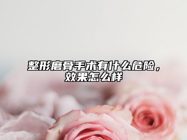 整形磨骨手術(shù)有什么危險，效果怎么樣