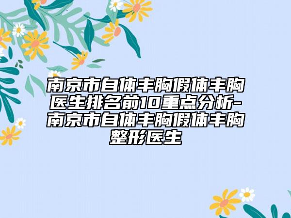 南京市自體豐胸假體豐胸醫(yī)生排名前10重點分析-南京市自體豐胸假體豐胸整形醫(yī)生