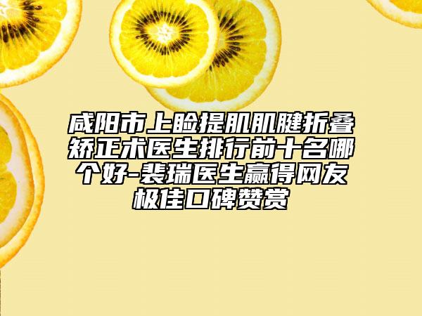 咸陽(yáng)市上瞼提肌肌腱折疊矯正術(shù)醫(yī)生排行前十名哪個(gè)好-裴瑞醫(yī)生贏得網(wǎng)友極佳口碑贊賞