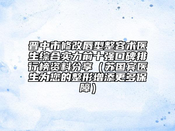 晉中市修改唇型整容術(shù)醫(yī)生綜合實力前十強口碑排行榜資料分享（蘇國賓醫(yī)生為您的整形增添更多保障）