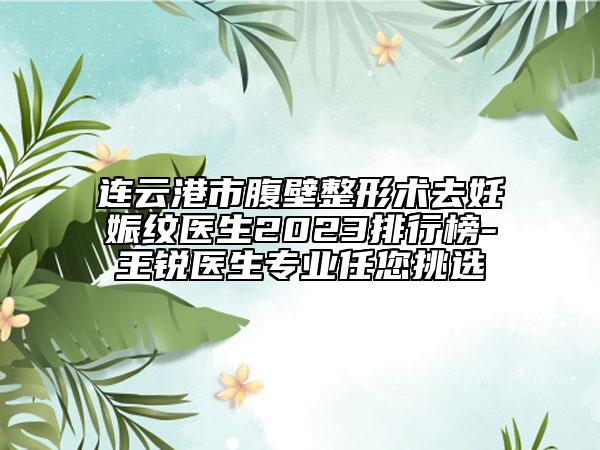 連云港市腹壁整形術(shù)去妊娠紋醫(yī)生2023排行榜-王銳醫(yī)生專業(yè)任您挑選
