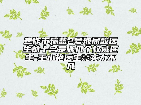 焦作市瑞藍(lán)2號玻尿酸醫(yī)生前十名是哪幾個權(quán)威醫(yī)生-王小艷醫(yī)生亮實力不凡