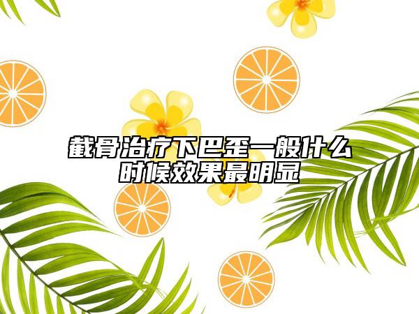 截骨治療下巴歪一般什么時候效果最明顯