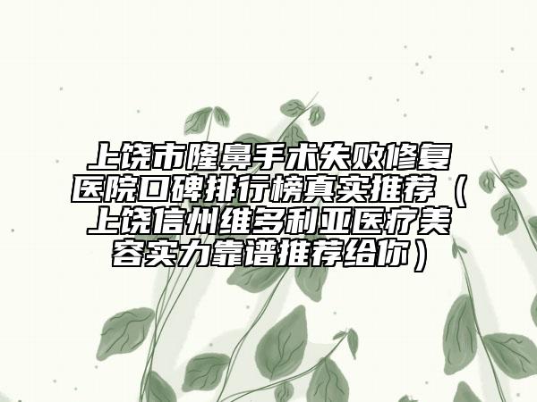上饒市隆鼻手術(shù)失敗修復(fù)醫(yī)院口碑排行榜真實(shí)推薦（上饒信州維多利亞醫(yī)療美容實(shí)力靠譜推薦給你）