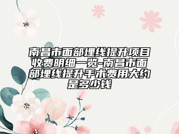 南昌市面部埋線提升項目收費明細一覽-南昌市面部埋線提升手術費用大約是多少錢