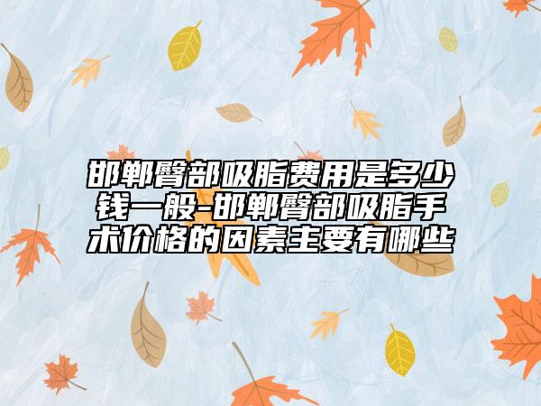 邯鄲臀部吸脂費(fèi)用是多少錢一般-邯鄲臀部吸脂手術(shù)價(jià)格的因素主要有哪些