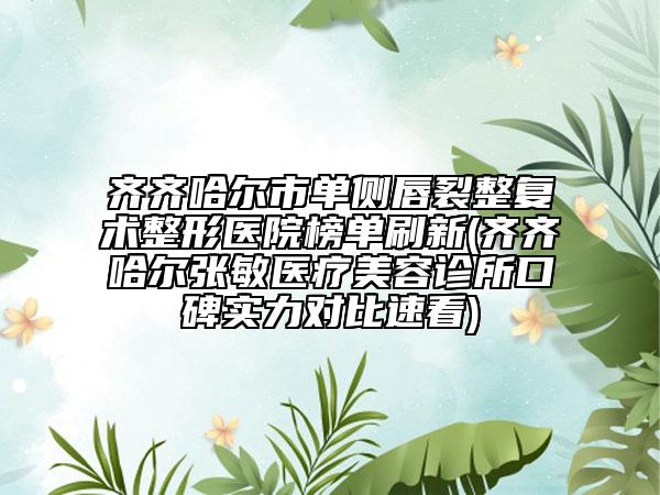 齊齊哈爾市單側(cè)唇裂整復(fù)術(shù)整形醫(yī)院榜單刷新(齊齊哈爾張敏醫(yī)療美容診所口碑實(shí)力對(duì)比速看)