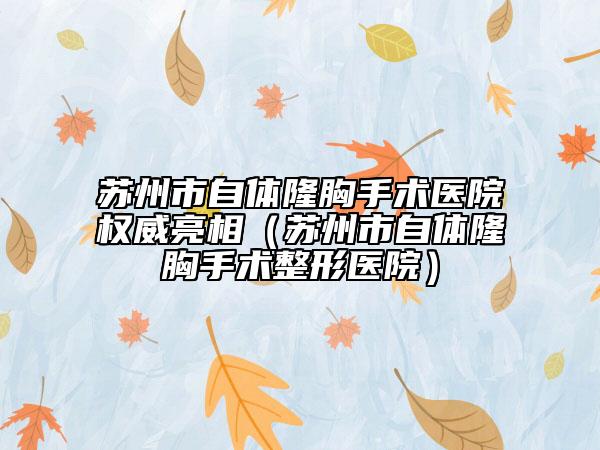 蘇州市自體隆胸手術(shù)醫(yī)院權(quán)威亮相（蘇州市自體隆胸手術(shù)整形醫(yī)院）