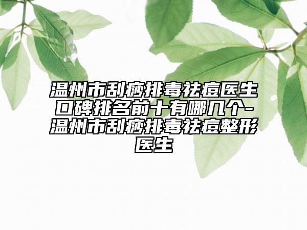 溫州市刮痧排毒祛痘醫(yī)生口碑排名前十有哪幾個-溫州市刮痧排毒祛痘整形醫(yī)生