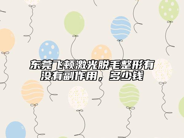東莞飛頓激光脫毛整形有沒有副作用，多少錢