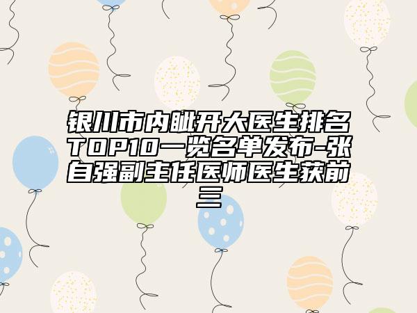 銀川市內(nèi)眥開大醫(yī)生排名TOP10一覽名單發(fā)布-張自強副主任醫(yī)師醫(yī)生獲前三