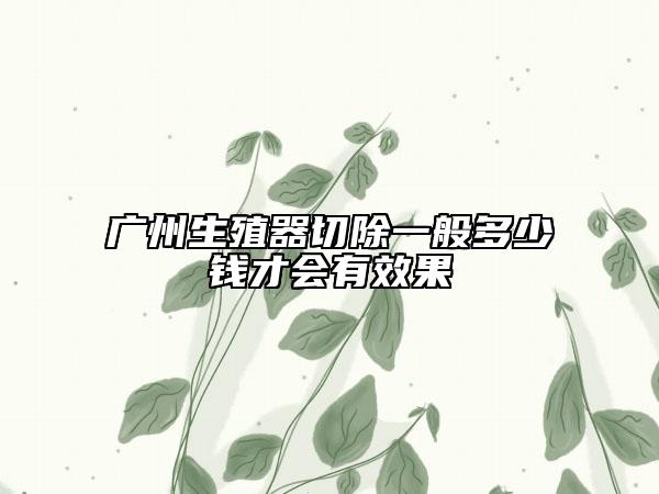 廣州生殖器切除一般多少錢(qián)才會(huì)有效果