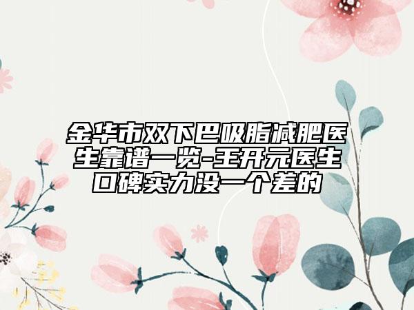 金華市雙下巴吸脂減肥醫(yī)生靠譜一覽-王開(kāi)元醫(yī)生口碑實(shí)力沒(méi)一個(gè)差的