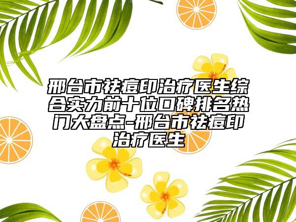 邢臺市祛痘印治療醫(yī)生綜合實力前十位口碑排名熱門大盤點-邢臺市祛痘印治療醫(yī)生