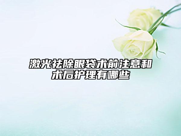激光祛除眼袋術前注意和術后護理有哪些