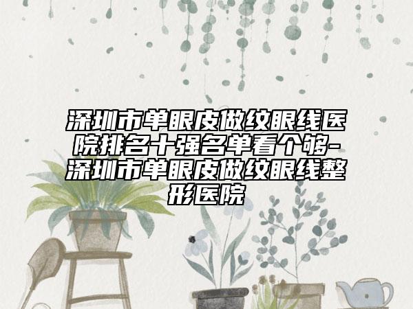 深圳市單眼皮做紋眼線醫(yī)院排名十強名單看個夠-深圳市單眼皮做紋眼線整形醫(yī)院