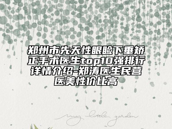 鄭州市先天性眼瞼下垂矯正手術醫(yī)生top10強排行詳情介紹-鄭濤醫(yī)生民營醫(yī)美性價比高