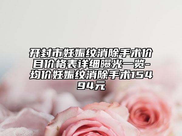 開封市妊娠紋消除手術(shù)價目價格表詳細(xì)曝光一覽-均價妊娠紋消除手術(shù)15494元