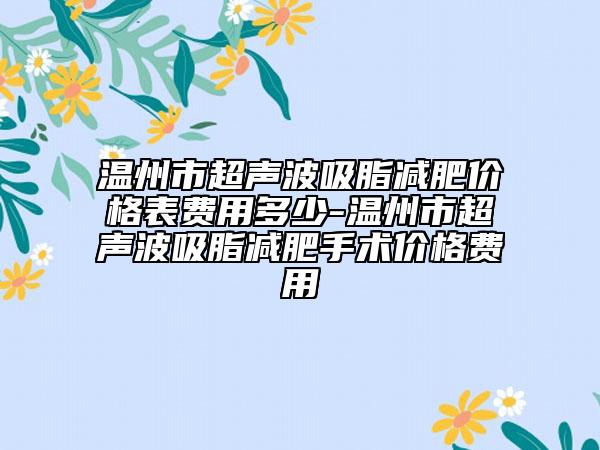 溫州市超聲波吸脂減肥價格表費用多少-溫州市超聲波吸脂減肥手術價格費用