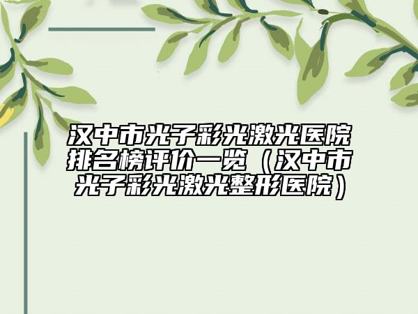 漢中市光子彩光激光醫(yī)院排名榜評(píng)價(jià)一覽（漢中市光子彩光激光整形醫(yī)院）