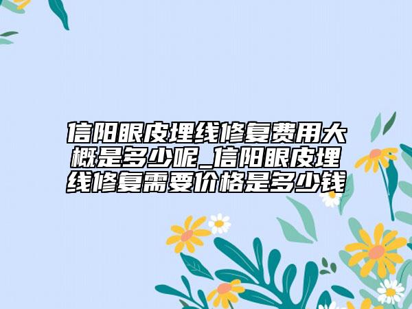 信陽眼皮埋線修復(fù)費(fèi)用大概是多少呢_信陽眼皮埋線修復(fù)需要價(jià)格是多少錢
