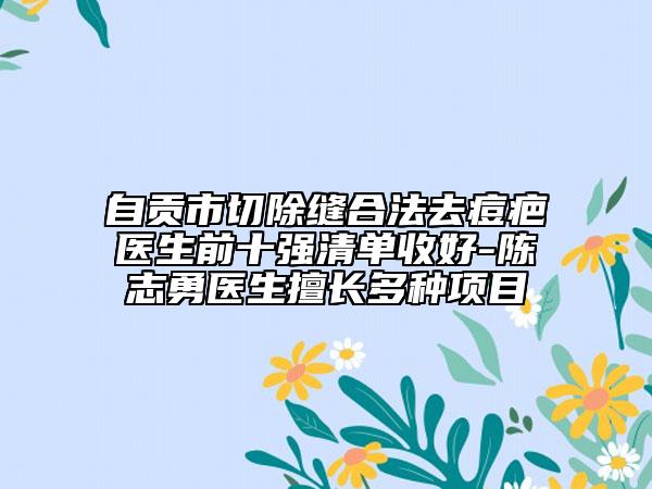 自貢市切除縫合法去痘疤醫(yī)生前十強(qiáng)清單收好-陳志勇醫(yī)生擅長多種項(xiàng)目