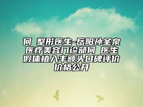 何犇整形醫(yī)生-岳陽孫圣泉醫(yī)療美容門診部何犇醫(yī)生假體植入豐額頭口碑評(píng)價(jià)價(jià)格公開