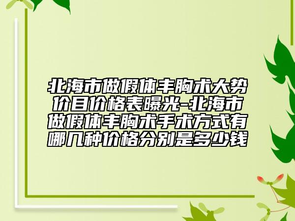 北海市做假體豐胸術(shù)大勢價目價格表曝光-北海市做假體豐胸術(shù)手術(shù)方式有哪幾種價格分別是多少錢