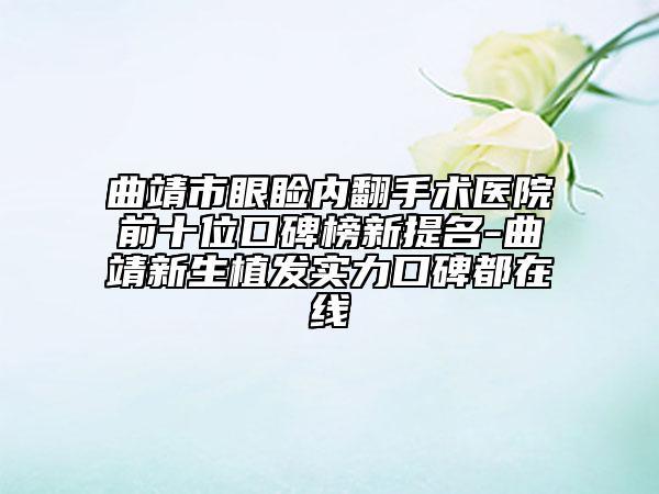 曲靖市眼瞼內(nèi)翻手術醫(yī)院前十位口碑榜新提名-曲靖新生植發(fā)實力口碑都在線