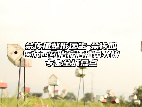 佘傳應整形醫(yī)生-佘傳應醫(yī)師西藥治療酒渣鼻大牌專家全城盤點