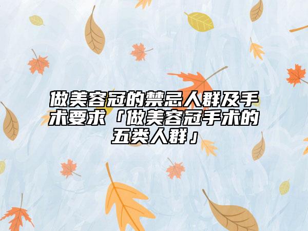 做美容冠的禁忌人群及手術(shù)要求「做美容冠手術(shù)的五類人群」