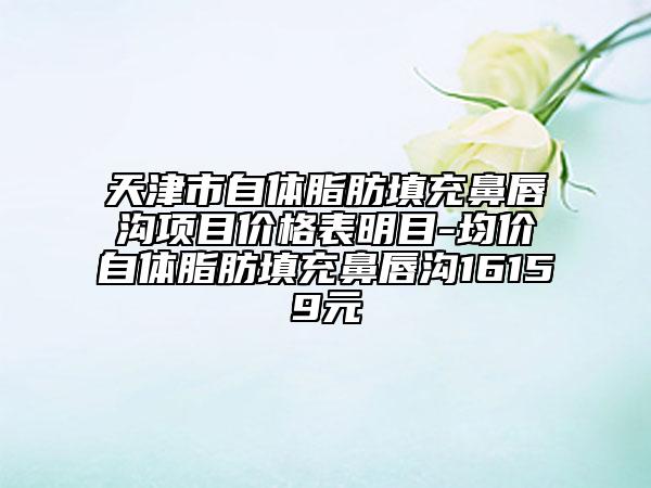 天津市自體脂肪填充鼻唇溝項目價格表明目-均價自體脂肪填充鼻唇溝16159元