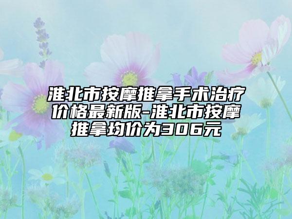 淮北市按摩推拿手術(shù)治療價格最新版-淮北市按摩推拿均價為306元