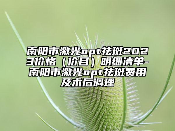 南陽市激光opt祛斑2023價格（價目）明細清單-南陽市激光opt祛斑費用及術(shù)后調(diào)理