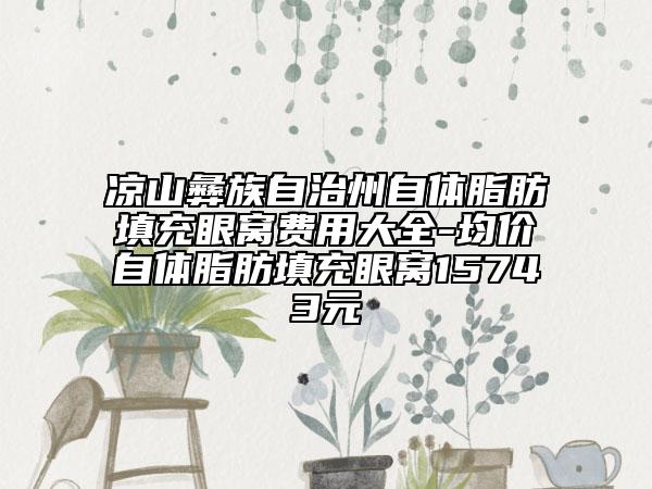涼山彝族自治州自體脂肪填充眼窩費用大全-均價自體脂肪填充眼窩15743元