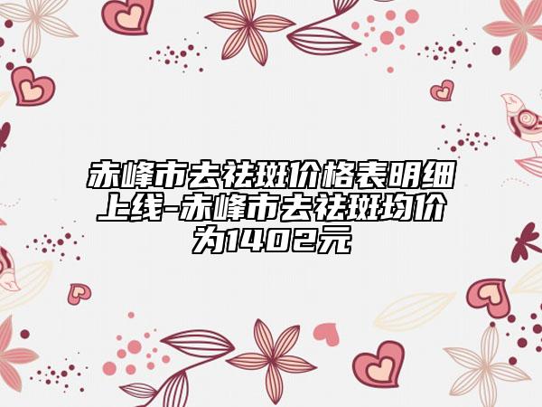赤峰市去祛斑價格表明細(xì)上線-赤峰市去祛斑均價為1402元