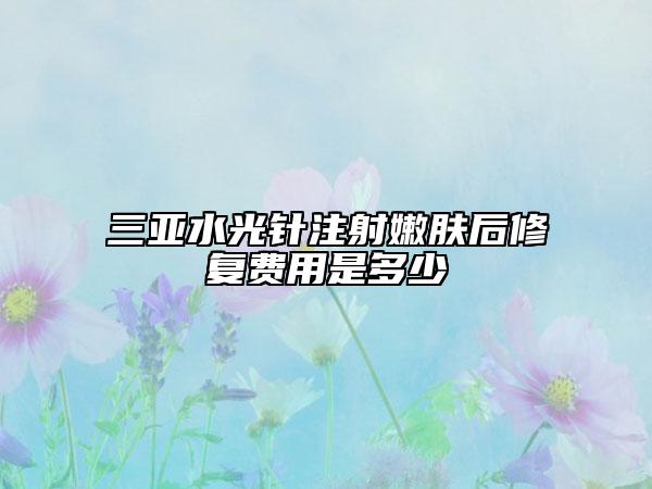 三亞水光針注射嫩膚后修復費用是多少