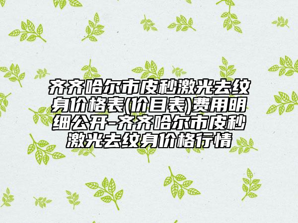 齊齊哈爾市皮秒激光去紋身價(jià)格表(價(jià)目表)費(fèi)用明細(xì)公開(kāi)-齊齊哈爾市皮秒激光去紋身價(jià)格行情