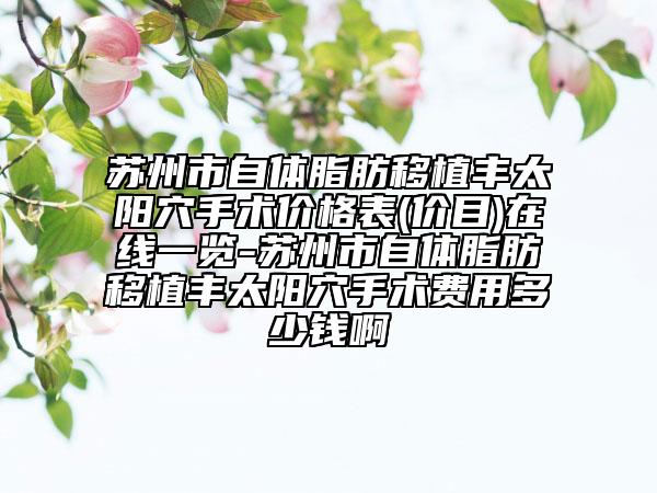 蘇州市自體脂肪移植豐太陽穴手術(shù)價格表(價目)在線一覽-蘇州市自體脂肪移植豐太陽穴手術(shù)費用多少錢啊