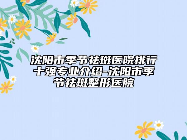 沈陽(yáng)市季節(jié)祛斑醫(yī)院排行十強(qiáng)專業(yè)介紹-沈陽(yáng)市季節(jié)祛斑整形醫(yī)院