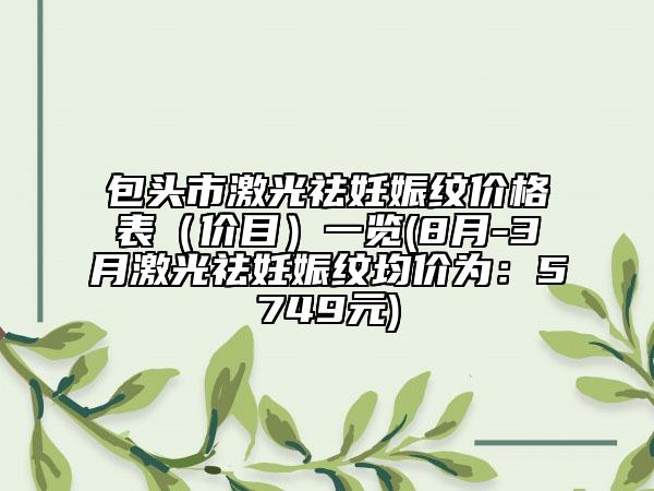 包頭市激光祛妊娠紋價(jià)格表（價(jià)目）一覽(8月-3月激光祛妊娠紋均價(jià)為：5749元)