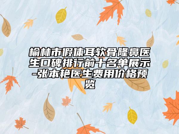 榆林市假體耳軟骨隆鼻醫(yī)生口碑排行前十名單展示-張本艷醫(yī)生費(fèi)用價格預(yù)覽
