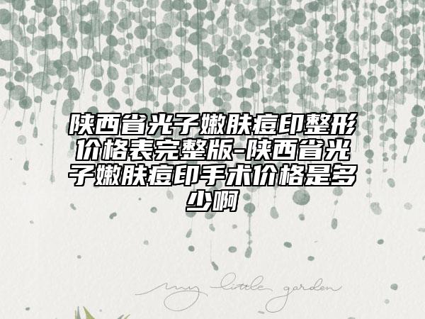 陜西省光子嫩膚痘印整形價(jià)格表完整版-陜西省光子嫩膚痘印手術(shù)價(jià)格是多少啊