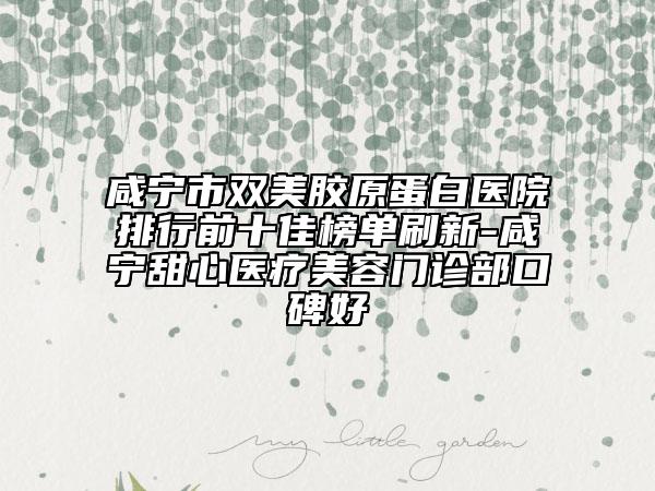 咸寧市雙美膠原蛋白醫(yī)院排行前十佳榜單刷新-咸寧甜心醫(yī)療美容門(mén)診部口碑好